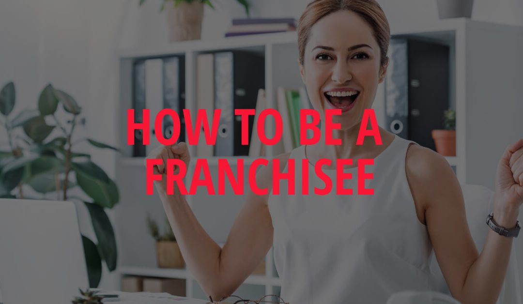 How to be a Franchisee: The Ultimate Guide