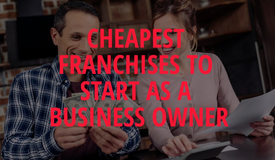 Cheapest Franchises to Start as a Business Owner