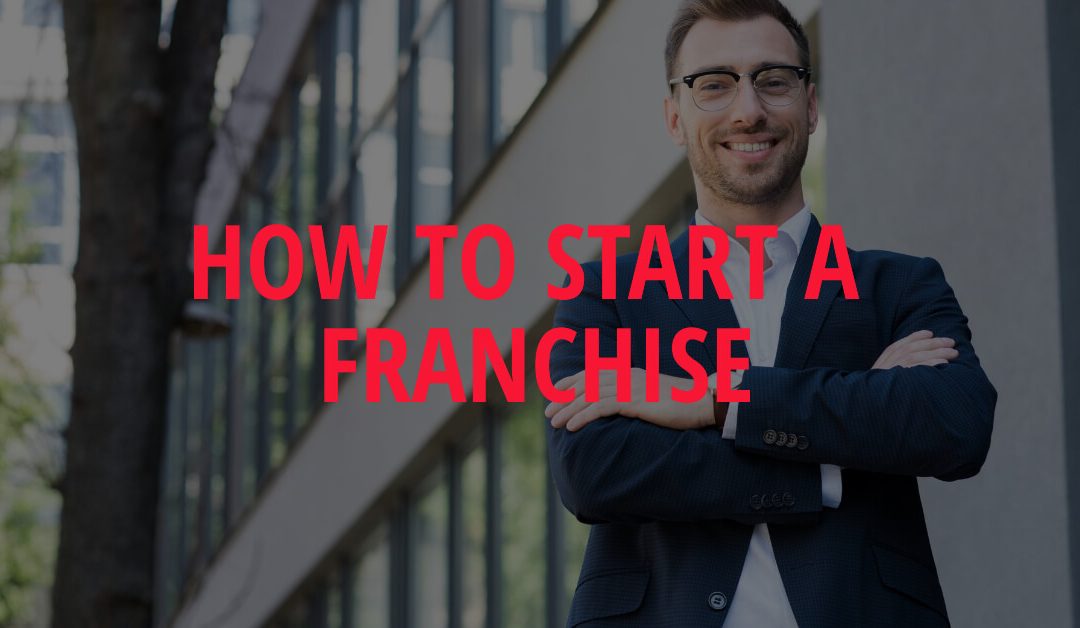 How to Start a Franchise: The Ultimate Guide